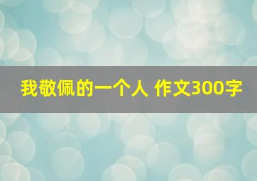 我敬佩的一个人 作文300字